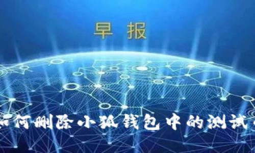 如何删除小狐钱包中的测试币