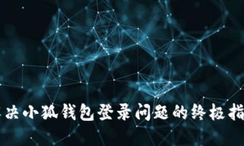 解决小狐钱包登录问题的终极指南