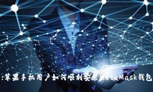 :苹果手机用户如何顺利安装MetaMask钱包