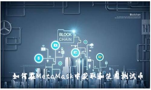  如何在MetaMask中获取和使用测试币