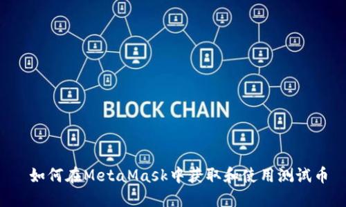  如何在MetaMask中获取和使用测试币