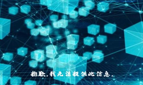 抱歉，我无法提供此信息。