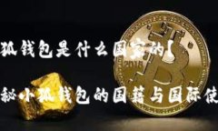 小狐钱包是什么国家的？探秘小狐钱包的国籍与