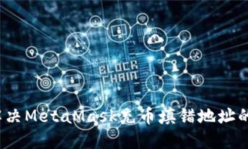 如何解决MetaMask充币填错地址的问题？