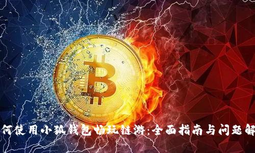 如何使用小狐钱包畅玩链游：全面指南与问题解析