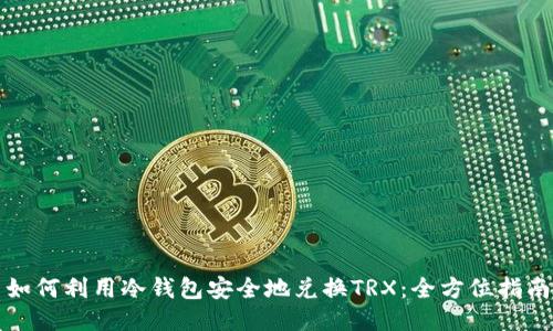 如何利用冷钱包安全地兑换TRX：全方位指南