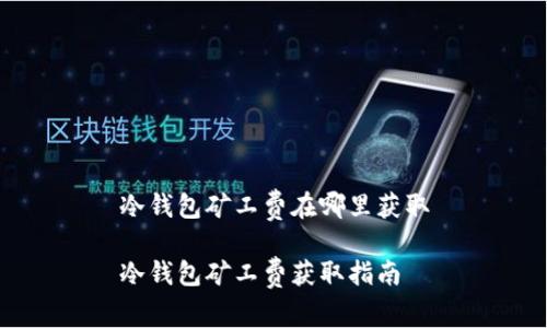 冷钱包矿工费在哪里获取

冷钱包矿工费获取指南