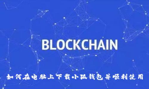 如何在电脑上下载小狐钱包并顺利使用