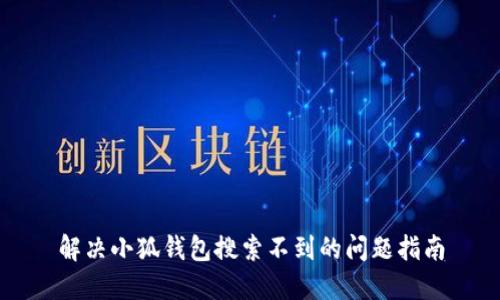 解决小狐钱包搜索不到的问题指南