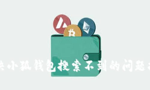 解决小狐钱包搜索不到的问题指南