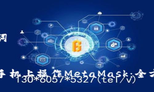 和关键词


如何在手机上操作MetaMask：全方位指南