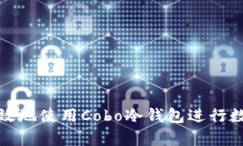 如何安全有效地使用Cobo冷钱包进行数字资产管理
