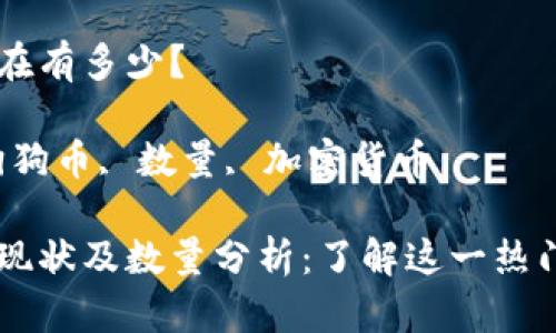 狗狗币现在有多少？

关键词：狗狗币, 数量, 加密货币

狗狗币的现状及数量分析：了解这一热门加密货币