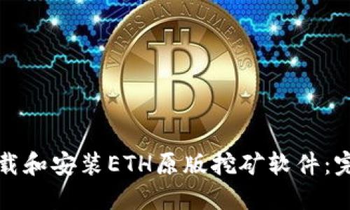 如何下载和安装ETH原版挖矿软件：完整指南