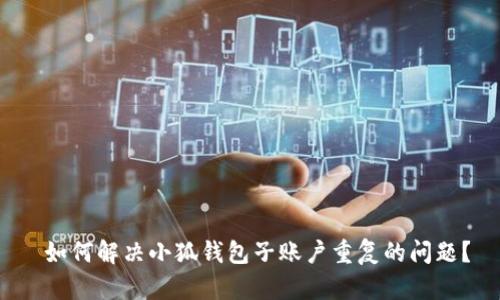  如何解决小狐钱包子账户重复的问题？