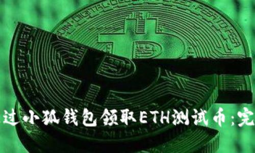 如何通过小狐钱包领取ETH测试币：完整指南