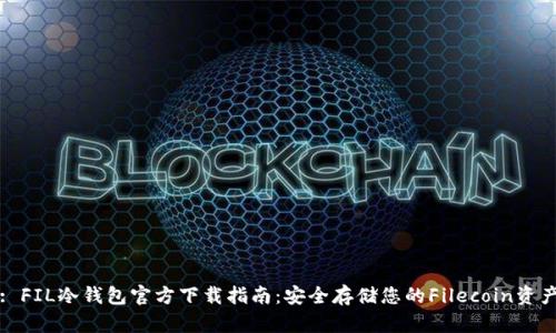 : FIL冷钱包官方下载指南：安全存储您的Filecoin资产