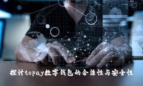 探讨topay数字钱包的合法性与安全性