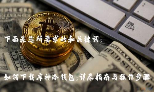 下面是您所要求的和关键词：



如何下载库神冷钱包：详尽指南与操作步骤