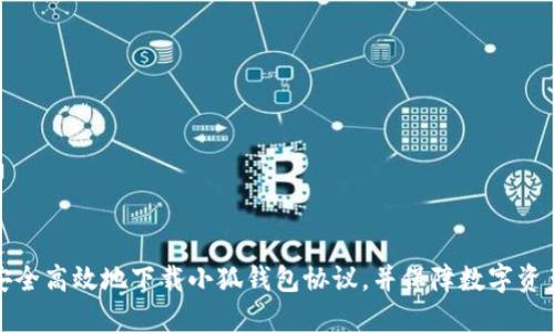 如何安全高效地下载小狐钱包协议，并保障数字资产安全