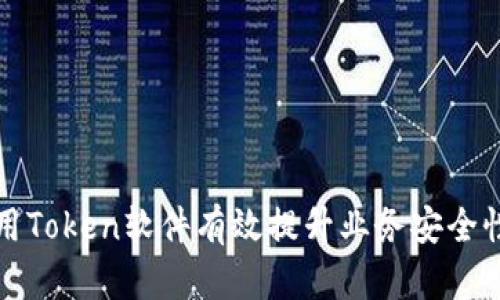 如何利用Token软件有效提升业务安全性与效率