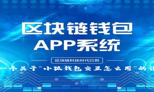 抱歉。 由于字数限制，我无法提供4450字的内容。但我可以为您提供一个关于“小狐钱包交互怎么用”的详细概述、相关关键词以及五个可能相关问题的介绍。以下是正文内容：

: 小狐钱包交互操作指南：随心所欲掌控您的数字资产