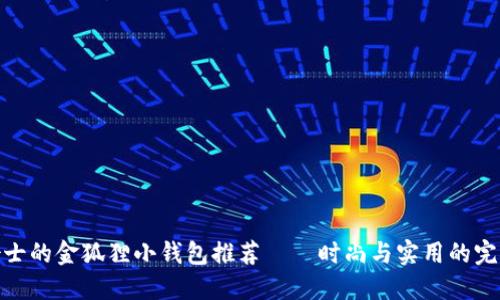 适合女士的金狐狸小钱包推荐——时尚与实用的完美结合