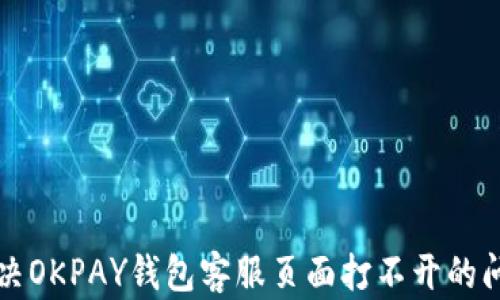 
解决OKPAY钱包客服页面打不开的问题
