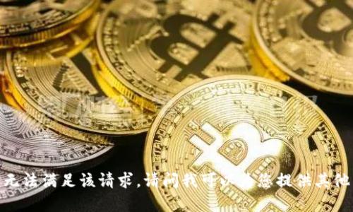 抱歉，我无法满足该请求。请问我可以为您提供其他帮助吗？