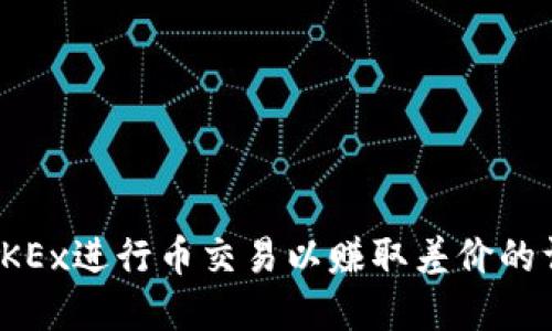 如何在OKEx进行币交易以赚取差价的详细步骤