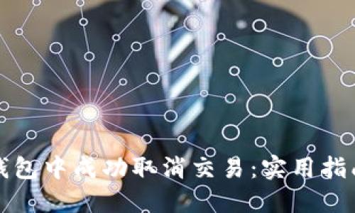 如何在小狐钱包中成功取消交易：实用指南与问题解答