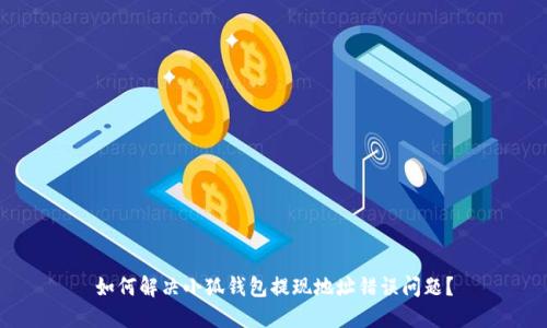如何解决小狐钱包提现地址错误问题？