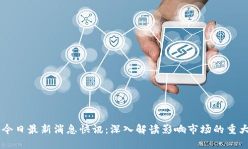 币圈今日最新消息快讯：深入解读影响市场的重大动态