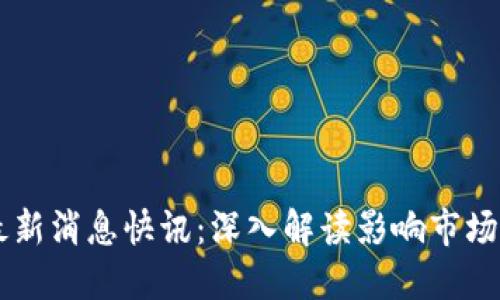 币圈今日最新消息快讯：深入解读影响市场的重大动态
