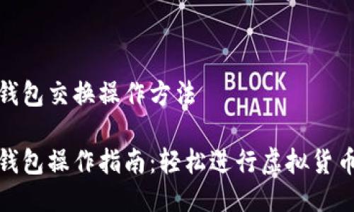 小狐钱包交换操作方法

小狐钱包操作指南：轻松进行虚拟货币交换