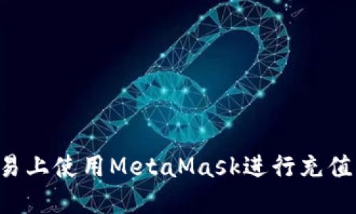 如何在欧易上使用MetaMask进行充值：全面指南