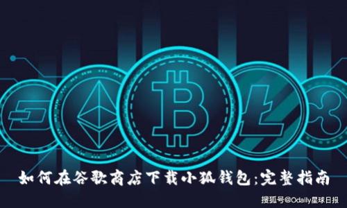 如何在谷歌商店下载小狐钱包：完整指南