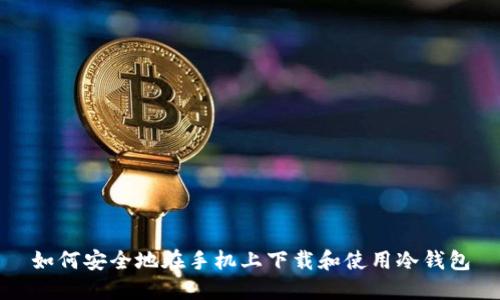 如何安全地在手机上下载和使用冷钱包