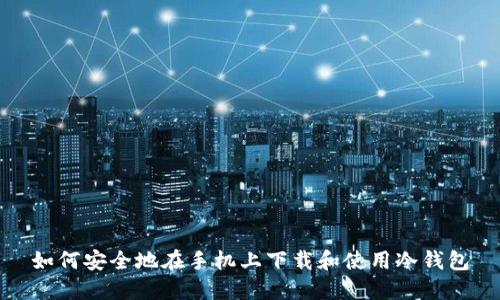 如何安全地在手机上下载和使用冷钱包