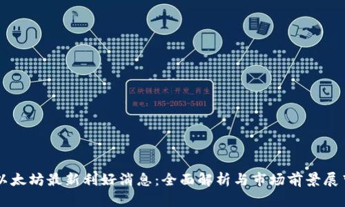 以太坊最新利好消息：全面解析与市场前景展望
