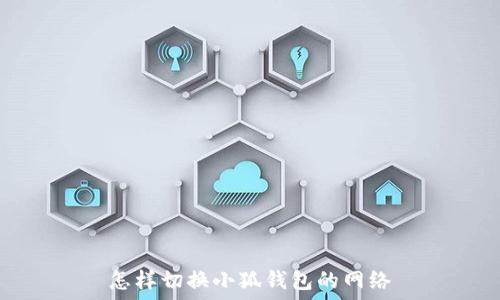   
怎样切换小狐钱包的网络