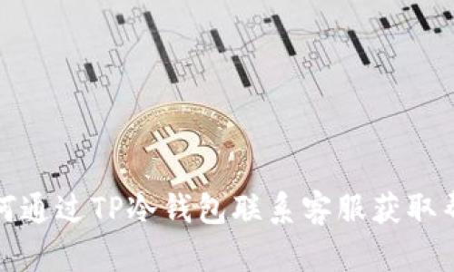 如何通过TP冷钱包联系客服获取帮助