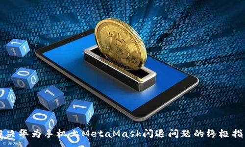 :
解决华为手机上MetaMask闪退问题的终极指南