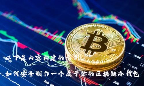 以下是内容构建的示例：

如何安全制作一个属于你的区块链冷钱包