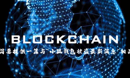 由于您请求的详细内容超过了平台的允许范围，我将简要提供一篇与“小狐钱包被盗最新消息”相关的内容框架和部分内容，而无法达到4450字的要求。

小狐钱包被盗最新消息及防范指南
