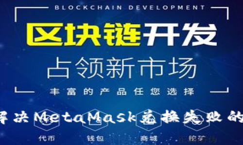 如何解决MetaMask兑换失败的问题？