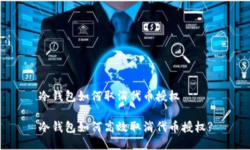 冷钱包如何取消代币授权

冷钱包如何高效取消代币授权?