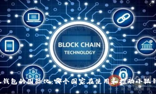 小狐钱包的国际化：哪个国家在使用和推动小狐钱包？