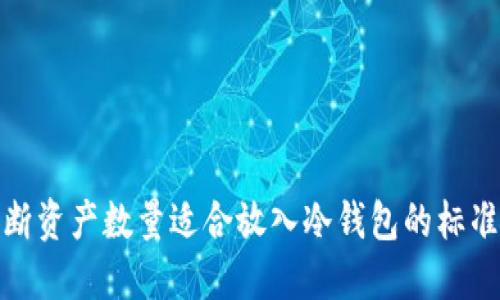 如何判断资产数量适合放入冷钱包的标准与策略