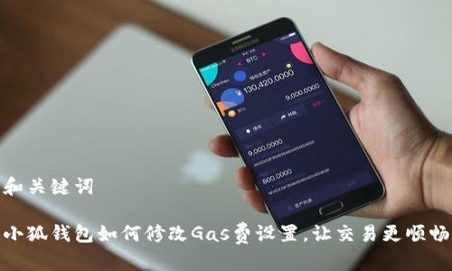 和关键词

小狐钱包如何修改Gas费设置，让交易更顺畅